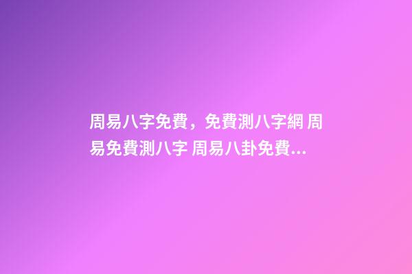 周易八字免費，免費測八字網 周易免費測八字 周易八卦免費算婚姻，免費測算一生婚姻？